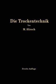 Title: Die Trockentechnik: Grundlagen, Berechnung, Ausführung und Betrieb der Trockeneinrichtungen, Author: M. Hirsch