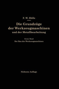 Title: Die Grundzüge der Werkzeugmaschinen und der Metallbearbeitung: Erster Band Der Bau der Werkzeugmaschinen / Edition 7, Author: F. W. Hülle