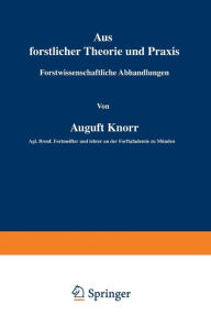 Title: Aus forstlicher Theorie und Praxis: Forstwissenschaftliche Abhandlungen, Author: August Knorr