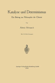 Title: Katalyse und Determinismus: Ein Beitrag zur Philosophie der Chemie, Author: NA Mittasch