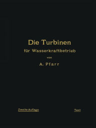 Title: Die Turbinen für Wasserkraftbetrieb: Ihre Theorie und Konstruktion, Author: A. Pfarr