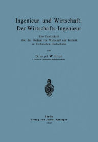 Title: Ingenieur und Wirtschaft: Der Wirtschafts-Ingenieur: Eine Denkschrift ï¿½ber das Studium von Wirtschaft und Technik an Technischen Hochschulen, Author: W. Prion