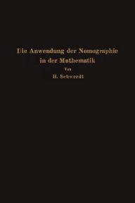 Title: Die Anwendung der Nomographie in der Mathematik: Für Mathematiker und Ingenieure dargestellt, Author: H. Schwerdt