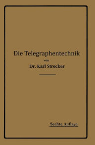 Title: Die Telegraphentechnik: Ein Leitfaden für Post- und Telegraphenbeamte, Author: Karl Strecker