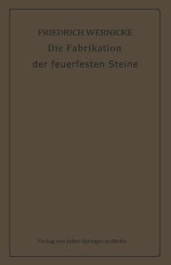 Title: Die Fabrikation der feuerfesten Steine, Author: Friedrich Wernicke