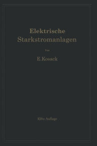 Title: Elektrische Starkstromanlagen. Maschinen, Apparate, Schaltungen, Betrieb: Kurzgefaßtes Hilfsbuch für Ingenieure und Techniker und zum Gebrauch an technischen Lehranstalten, Author: Emil Kosack