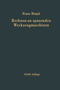 Title: Rechnen an spanenden Werkzeugmaschinen: Ein Lehr- und Handbuch zum Gebrauch in Werkstatt, Büro und Schule, Author: Franz Riegel