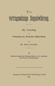Title: Die vertragsmässige Doppelwährung: Ein Vorschlag zur Vollendung der Deutschen Münzreform, Author: Otto Arendt
