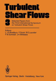 Title: Turbulent Shear Flows 3: Selected Papers from the Third International Symposium on Turbulent Shear Flows, The University of California, Davis, September 9-11, 1981, Author: L.J.S. Bradbury