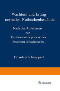Title: Wachstum und Ertrag normaler Rotbuchenbestände: Nach den Aufnahmen der Preufsischen Hauptstation des forstlichen Versuchswesens, Author: Adam Schwappach