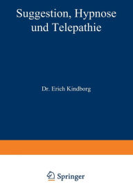 Title: Suggestion, Hypnose und Telepathie: Ihre Bedeutung für die Erkenntnis gesunden und kranken Geisteslebens, Author: NA Kindborg