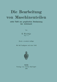Title: Die Bearbeitung von Maschinenteilen: Nebst Tafel zur graphischen Bestimmung der Arbeitszeit, Author: E. Hoeltje