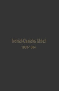 Title: Technisch-Chemisches Jahrbuch 1883-1884: Ein Bericht über die Fortschritte auf dem Gebiete der chemischen Technologie von Mitte 1883 bis 1884, Author: Rudolf Biedermann