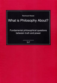 Title: What is Philosophy About?: Fundamental philosophical questions between truth and power, Author: Reinhard Hesse