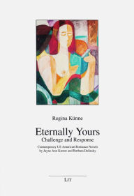 Title: Eternally Yours - Challenge and Response: Contemporary US American Romance Novels by Jayne Ann Krentz and Barbara Delinsky, Author: Regina Kunne