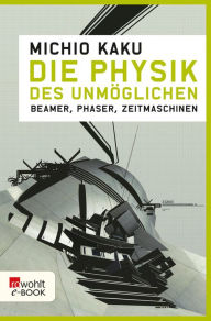 Title: Die Physik des Unmöglichen: Beamer, Phaser, Zeitmaschinen, Author: Michio Kaku