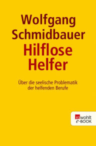 Title: Die hilflosen Helfer: Über die seelische Problematik der helfenden Berufe, Author: Wolfgang Schmidbauer