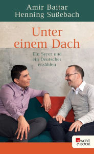 Title: Unter einem Dach: Ein Syrer und ein Deutscher erzählen, Author: Henning Sußebach