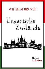 Title: Ungarische Zustände: Ein Schauplatz erzählt Geschichte, Author: Wilhelm Droste