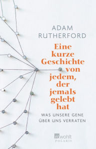 Title: Eine kurze Geschichte von jedem, der jemals gelebt hat: Was unsere Gene über uns verraten, Author: Adam Rutherford