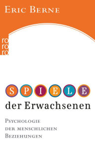 Title: Spiele der Erwachsenen: Psychologie der menschlichen Beziehungen, Author: Dr. med. Eric Berne