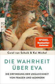 Title: Die Wahrheit über Eva: Die Erfindung der Ungleichheit von Frauen und Männern, Author: Carel van Schaik