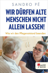 Title: Wir dürfen alte Menschen nicht allein lassen!: Wie wir den Pflegenotstand beenden, Author: Sandro Pé