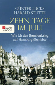 Title: Zehn Tage im Juli: Wie ich den Bombenkrieg auf Hamburg überlebte, Author: Günter Lucks