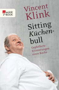 Title: Sitting Küchenbull: Gepfefferte Erinnerungen eines Kochs, Author: Vincent Klink