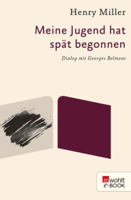 Title: Meine Jugend hat spät begonnen: Dialog mit Georges Belmont, Author: Henry Miller