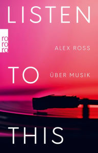 Title: Listen To This: Über Musik, Author: Alex Ross