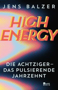 Title: High Energy: Die Achtziger - das pulsierende Jahrzehnt, Author: Jens Balzer