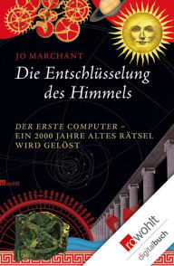 Title: Die Entschlüsselung des Himmels: Der erste Computer - ein 2000 Jahre altes Rätsel wird gelöst, Author: Jo Marchant