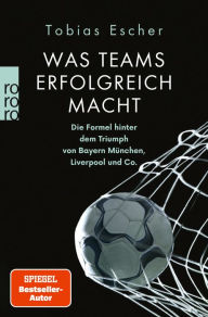Title: Was Teams erfolgreich macht: Die Formel hinter dem Triumph von Bayern München, Liverpool und Co., Author: Tobias Escher
