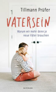 Title: Vatersein: Warum wir mehr denn je neue Väter brauchen, Author: Tillmann Prüfer
