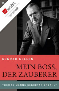 Title: Mein Boss, der Zauberer: Thomas Manns Sekretär erzählt, Author: Konrad Kellen