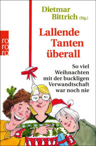 Title: Lallende Tanten überall: So viel Weihnachten mit der buckligen Verwandtschaft war noch nie, Author: Dietmar Bittrich