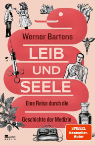 Title: Leib und Seele: Eine Reise durch die Geschichte der Medizin Werner Bartens zu lesen, macht immer klüger. Und es macht immer Spaß. Jan Weiler, Author: Werner Bartens