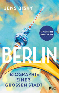 Title: Berlin: Biographie einer großen Stadt Erweiterte Neuausgabe, Author: Jens Bisky