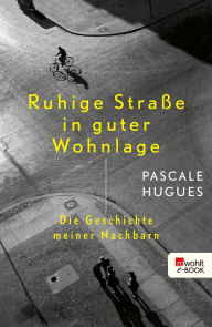 Title: Ruhige Straße in guter Wohnlage: Die Geschichte meiner Nachbarn, Author: Pascale Hugues