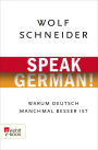 Speak German!: Warum Deutsch manchmal besser ist
