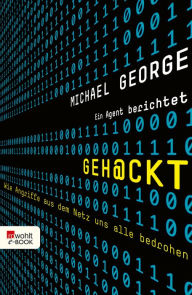 Title: Geh@ckt: Wie Angriffe aus dem Netz uns alle bedrohen: Ein Agent berichtet, Author: Michael George