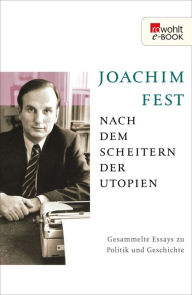 Title: Nach dem Scheitern der Utopien: Gesammelte Essays zu Politik und Geschichte, Author: Joachim Fest