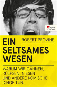 Title: Ein seltsames Wesen: Warum wir gähnen, rülpsen, niesen und andere komische Dinge tun, Author: Robert Provine