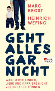 Title: Geht alles gar nicht: Warum wir Kinder, Liebe und Karriere nicht vereinbaren können, Author: Marc Brost