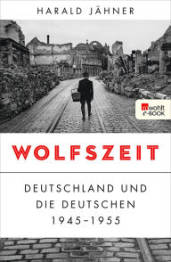 Title: Wolfszeit: Deutschland und die Deutschen 1945 - 1955 Ausgezeichnet mit dem Preis der Leipziger Buchmesse 2019, Author: Harald Jähner
