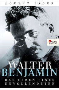 Title: Walter Benjamin: Das Leben eines Unvollendeten, Author: Lorenz Jäger