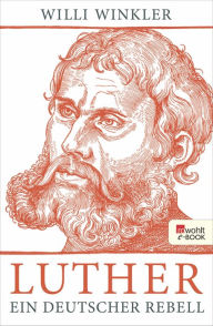 Title: Luther: Ein deutscher Rebell, Author: Willi Winkler