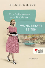 Title: Die Schwestern vom Ku'damm: Wunderbare Zeiten, Author: Brigitte Riebe