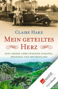 Title: Mein geteiltes Herz: Eine große Liebe zwischen Sumatra, Shanghai und Deutschland, Author: Claire Hake